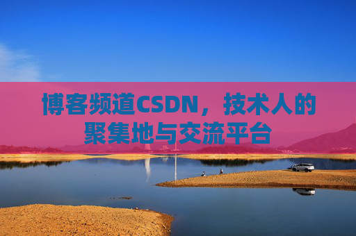 博客频道CSDN，技术人的聚集地与交流平台