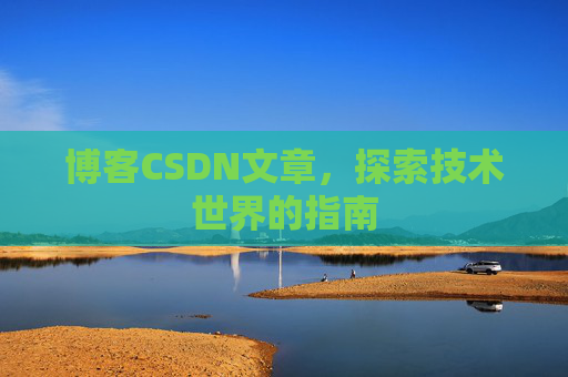 博客CSDN文章，探索技术世界的指南